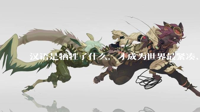 汉语是牺牲了什么，才成为世界最紧凑、最高效的语言？