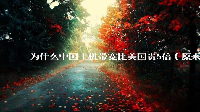 为什么中国主机带宽比美国贵5倍（原来错误的10000倍），比如阿里云？