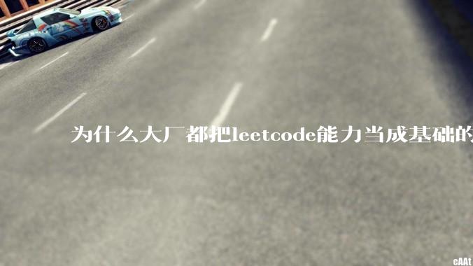 为什么大厂都把leetcode能力当成基础的编程能力?